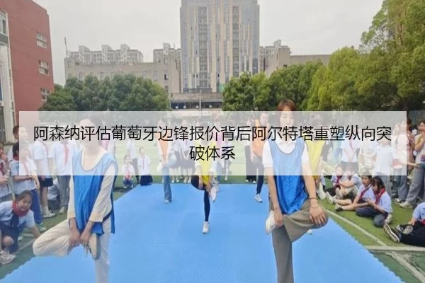 阿森纳评估葡萄牙边锋报价背后阿尔特塔重塑纵向突破体系