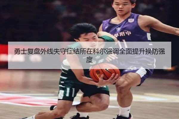 勇士复盘外线失守症结所在科尔强调全面提升换防强度