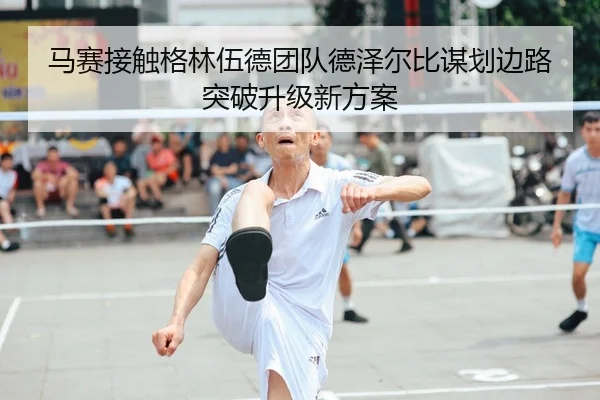 马赛接触格林伍德团队德泽尔比谋划边路突破升级新方案