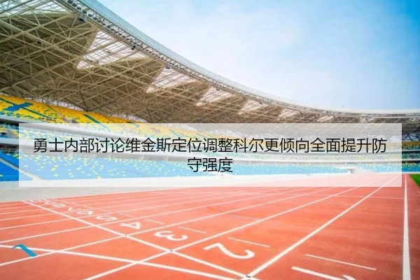 勇士内部讨论维金斯定位调整科尔更倾向全面提升防守强度